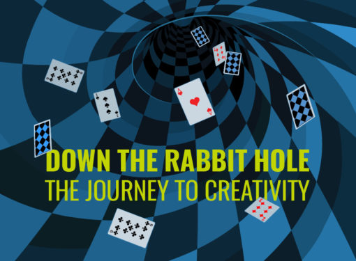 DOWN THE RABBIT HOLE — THE JOURNEY TO CREATIVITY